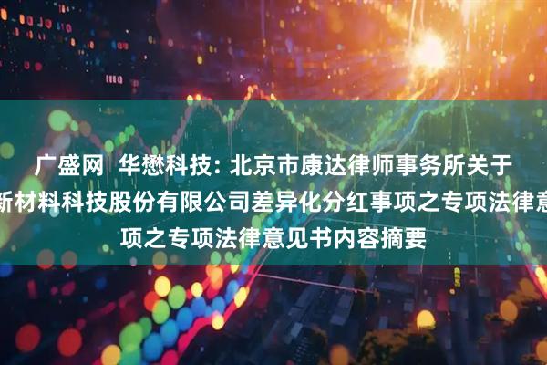 广盛网  华懋科技: 北京市康达律师事务所关于华懋（厦门）新材料科技股份有限公司差异化分红事项之专项法律意见书内容摘要