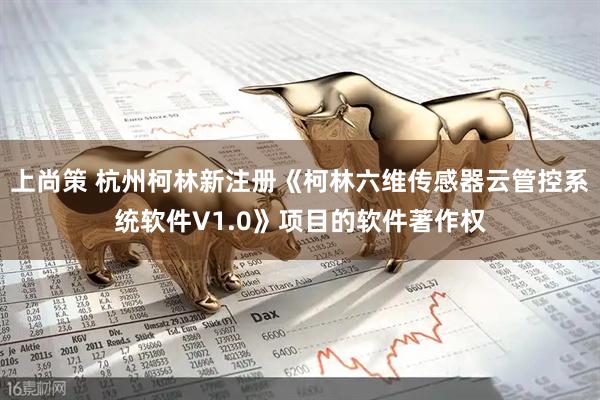 上尚策 杭州柯林新注册《柯林六维传感器云管控系统软件V1.0》项目的软件著作权