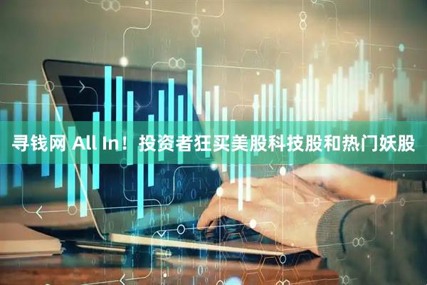寻钱网 All In！投资者狂买美股科技股和热门妖股