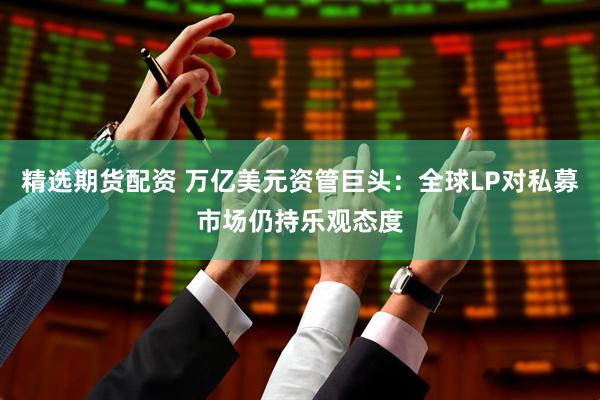 精选期货配资 万亿美元资管巨头：全球LP对私募市场仍持乐观态度