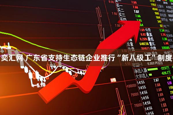 奕汇网 广东省支持生态链企业推行“新八级工”制度
