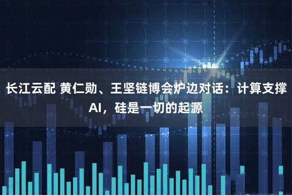 长江云配 黄仁勋、王坚链博会炉边对话：计算支撑AI，硅是一切的起源