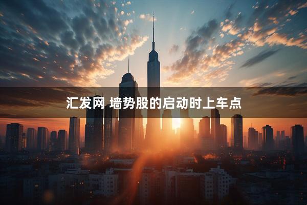 汇发网 墙势股的启动时上车点
