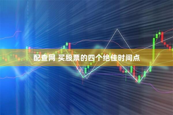 配查网 买股票的四个绝佳时间点