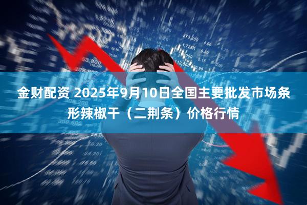 金财配资 2025年9月10日全国主要批发市场条形辣椒干（二荆条）价格行情