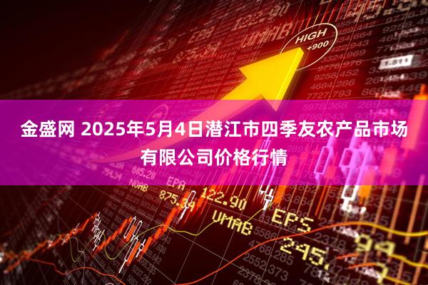金盛网 2025年5月4日潜江市四季友农产品市场有限公司价格行情