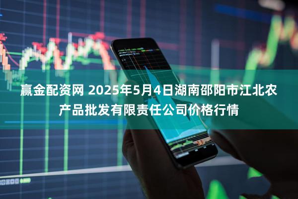 赢金配资网 2025年5月4日湖南邵阳市江北农产品批发有限责任公司价格行情
