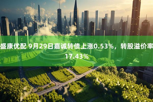 盛康优配 9月29日嘉诚转债上涨0.53%，转股溢价率17.43%
