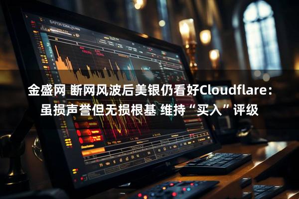 金盛网 断网风波后美银仍看好Cloudflare:虽损声誉但无损根基 维持“买入”评级