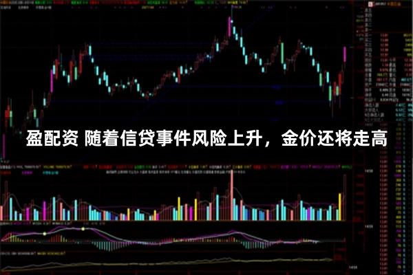 盈配资 随着信贷事件风险上升，金价还将走高