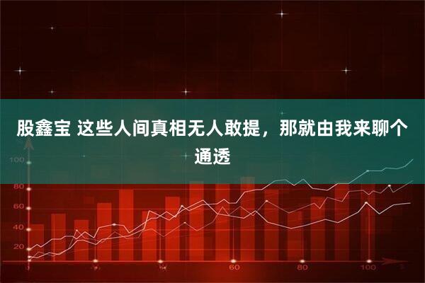 股鑫宝 这些人间真相无人敢提，那就由我来聊个通透